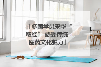 多国学员来华“取经” 感受传统医药文化魅力