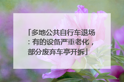 多地公共自行车退场：有的设备严重老化，部分废弃车亭开拆