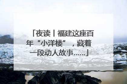 夜读丨福建这座百年“小洋楼”，藏着一段动人故事……