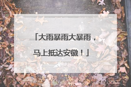 大雨暴雨大暴雨，马上抵达安徽！