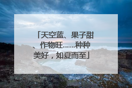 天空蓝、果子甜、作物旺……种种美好，如夏而至