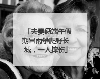 夫妻俩端午假期冒雨攀爬野长城，一人摔伤