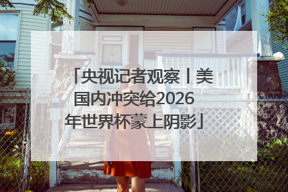 央视记者观察丨美国内冲突给2026年世界杯蒙上阴影