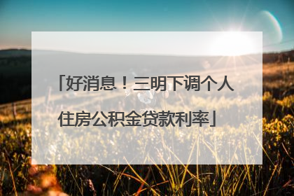 好消息！三明下调个人住房公积金贷款利率