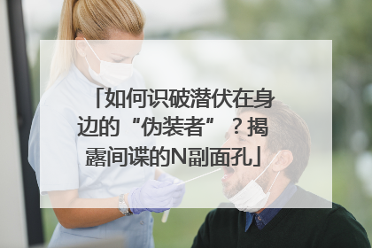 如何识破潜伏在身边的“伪装者”？揭露间谍的N副面孔