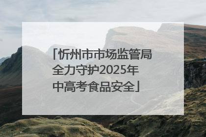 忻州市市场监管局全力守护2025年中高考食品安全
