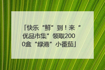 快乐“鲜”到！来“优品市集”领取2000盒“绿港”小番茄