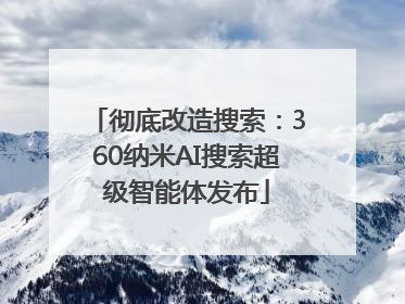 彻底改造搜索：360纳米AI搜索超级智能体发布