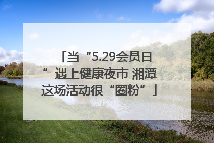 当“5.29会员日”遇上健康夜市 湘潭这场活动很“圈粉”