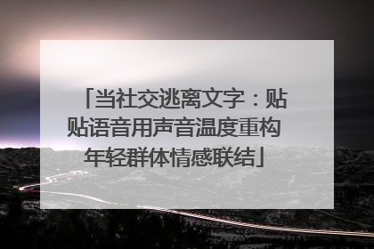 当社交逃离文字：贴贴语音用声音温度重构年轻群体情感联结