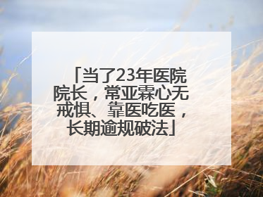 当了23年医院院长，常亚霖心无戒惧、靠医吃医，长期逾规破法