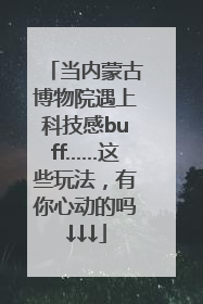 当内蒙古博物院遇上科技感buff……这些玩法，有你心动的吗↓↓↓