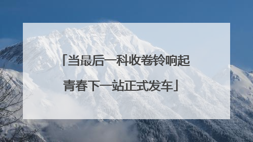 当最后一科收卷铃响起 青春下一站正式发车