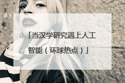 当汉学研究遇上人工智能（环球热点）