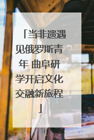 当非遗遇见俄罗斯青年 曲阜研学开启文化交融新旅程