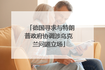 德国寻求与特朗普政府协调涉乌克兰问题立场