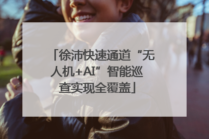 徐沛快速通道“无人机+AI”智能巡查实现全覆盖