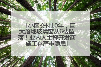 小区交付10年，巨大落地玻璃窗从6楼坠落！业内人士称开发商施工存严重隐患