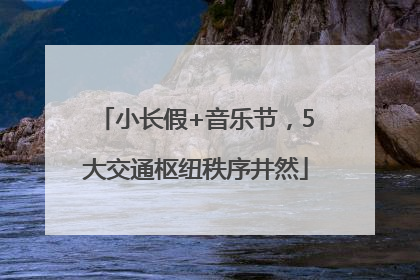 小长假+音乐节，5大交通枢纽秩序井然