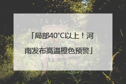 局部40℃以上！河南发布高温橙色预警