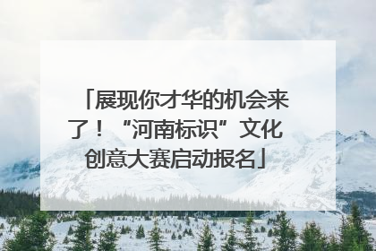 展现你才华的机会来了！“河南标识”文化创意大赛启动报名