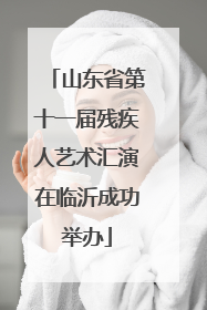 山东省第十一届残疾人艺术汇演在临沂成功举办