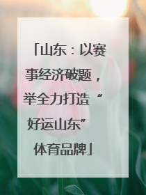 山东：以赛事经济破题，举全力打造“好运山东” 体育品牌