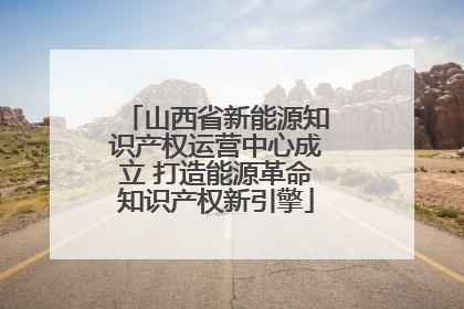 山西省新能源知识产权运营中心成立 打造能源革命知识产权新引擎