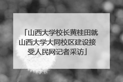 山西大学校长黄桂田就山西大学大同校区建设接受人民网记者采访