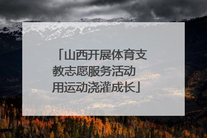 山西开展体育支教志愿服务活动 用运动浇灌成长