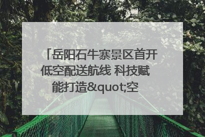 岳阳石牛寨景区首开低空配送航线 科技赋能打造"空中便利店"