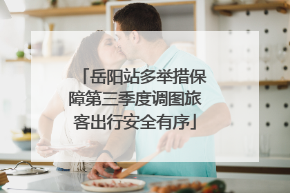 岳阳站多举措保障第三季度调图旅客出行安全有序