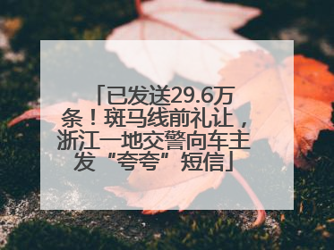 已发送29.6万条！斑马线前礼让，浙江一地交警向车主发“夸夸”短信