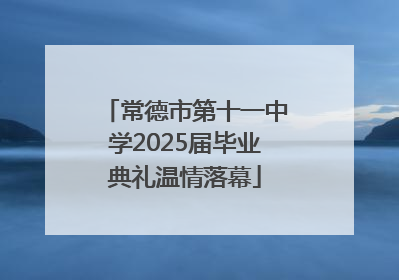 常德市第十一中学2025届毕业典礼温情落幕