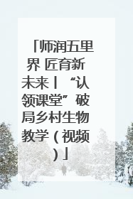 师润五里界 匠育新未来丨“认领课堂”破局乡村生物教学（视频）