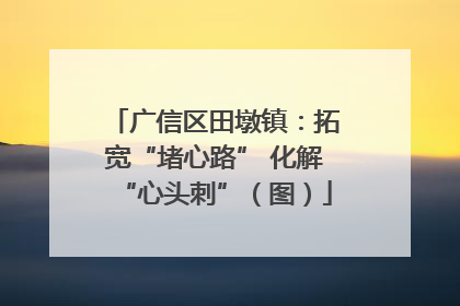 广信区田墩镇：拓宽“堵心路” 化解“心头刺”（图）