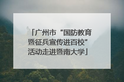 广州市“国防教育暨征兵宣传进百校”活动走进暨南大学