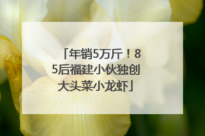 年销5万斤！85后福建小伙独创大头菜小龙虾