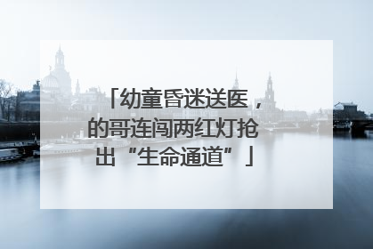 幼童昏迷送医，的哥连闯两红灯抢出“生命通道”