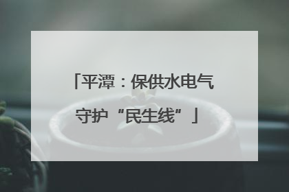 平潭：保供水电气 守护“民生线”