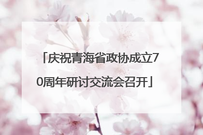 庆祝青海省政协成立70周年研讨交流会召开