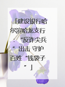 建设银行哈尔滨哈龙支行：“反诈尖兵”出击 守护百姓“钱袋子”