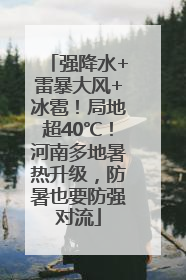 强降水+雷暴大风+冰雹！局地超40℃！河南多地暑热升级，防暑也要防强对流