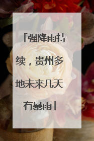 强降雨持续，贵州多地未来几天有暴雨