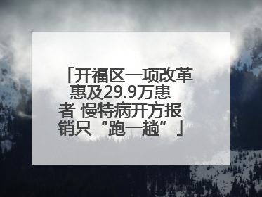 开福区一项改革惠及29.9万患者 慢特病开方报销只“跑一趟”
