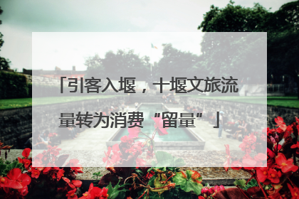 引客入堰，十堰文旅流量转为消费“留量”