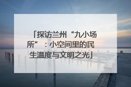 探访兰州“九小场所”：小空间里的民生温度与文明之光