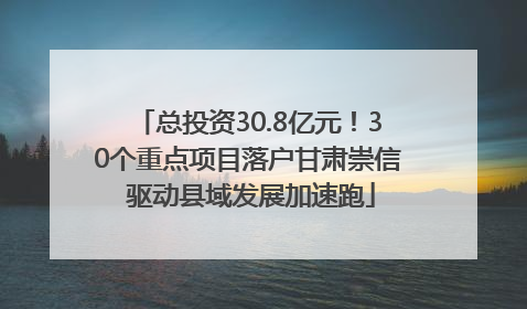 总投资30.8亿元！30个重点项目落户甘肃崇信 驱动县域发展加速跑