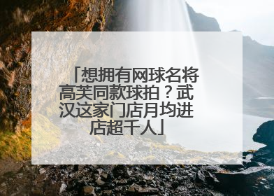 想拥有网球名将高芙同款球拍？武汉这家门店月均进店超千人