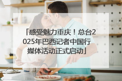 感受魅力重庆！总台2025年巴西记者中国行媒体活动正式启动